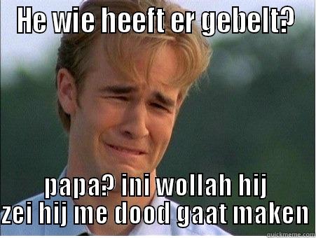 HE WIE HEEFT ER GEBELT? PAPA? INI WOLLAH HIJ ZEI HIJ ME DOOD GAAT MAKEN 1990s Problems