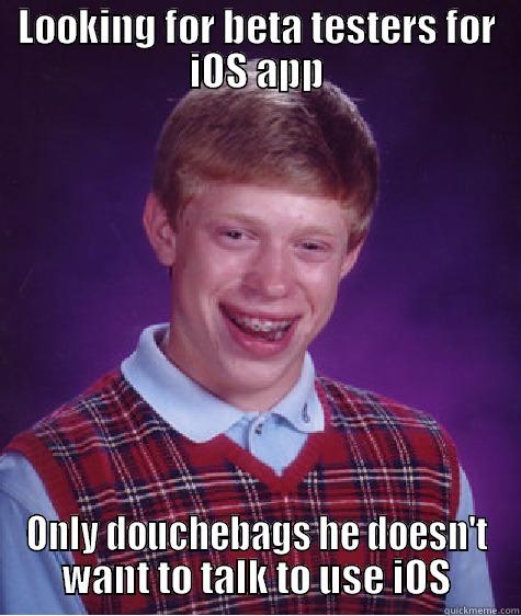 LOOKING FOR BETA TESTERS FOR IOS APP ONLY DOUCHEBAGS HE DOESN'T WANT TO TALK TO USE IOS Bad Luck Brian