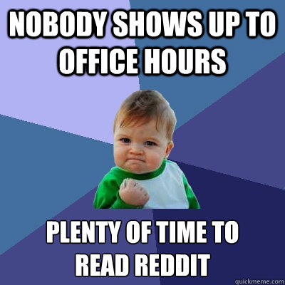 Nobody shows up to office hours plenty of time to
read reddit  Success Kid