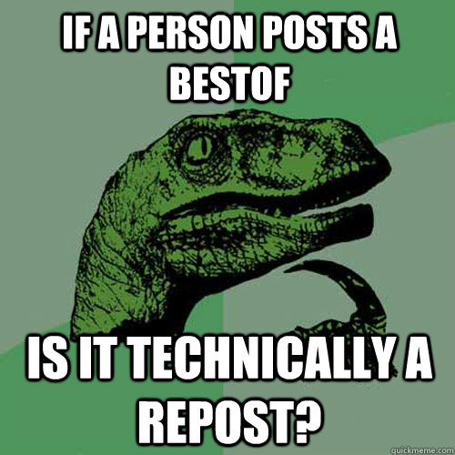 If a person posts a BestOf Is it technically a repost?  Philosoraptor