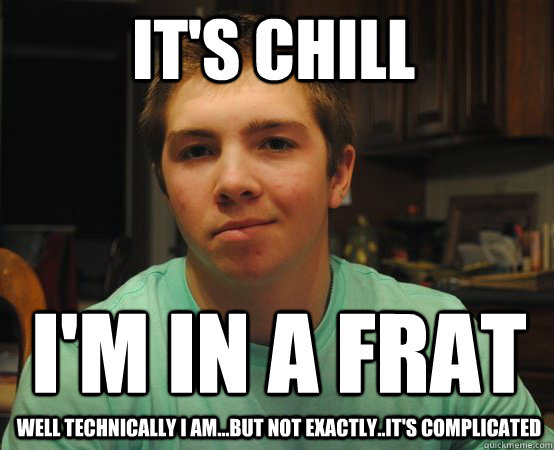 It's chill i'm in a frat well technically I am...but not exactly..it's complicated - It's chill i'm in a frat well technically I am...but not exactly..it's complicated  sHWARTZ