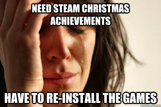 Need Steam christmas achievements Have to re-install the games  First World Problems