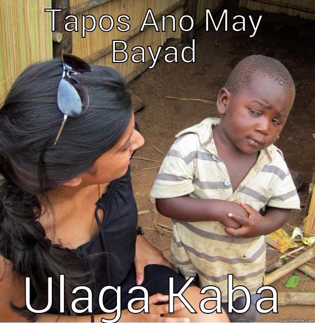 TAPOS ANO MAY BAYAD ULAGA KABA Skeptical Third World Kid