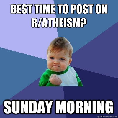 Best Time to post on r/atheism? Sunday morning  Success Kid