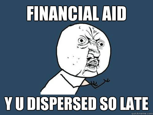 Financial Aid Y U dispersed so late  Y U No