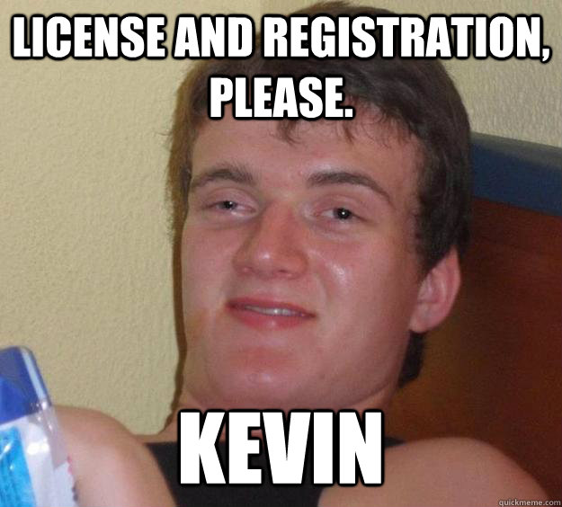 License and registration, please. Kevin  10 Guy