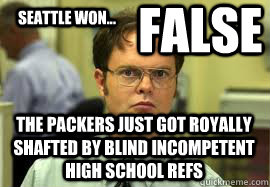 Seattle WON... FALSE the packers just got royally shafted by blind incompetent high school refs - Seattle WON... FALSE the packers just got royally shafted by blind incompetent high school refs  Dwight False