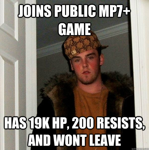 joins public mp7+ game has 19k hp, 200 resists, and wont leave  Scumbag Steve