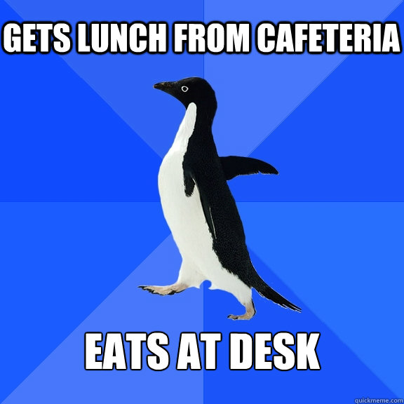 Gets lunch from cafeteria eats at desk - Gets lunch from cafeteria eats at desk  Socially Awkward Penguin