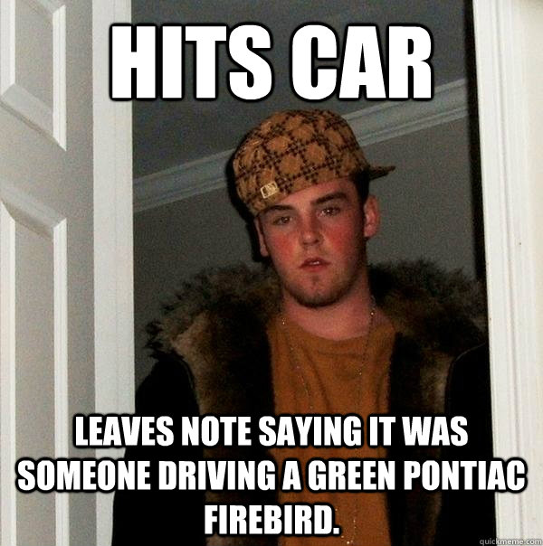 Hits car Leaves note saying it was someone driving a Green Pontiac firebird.  Scumbag Steve