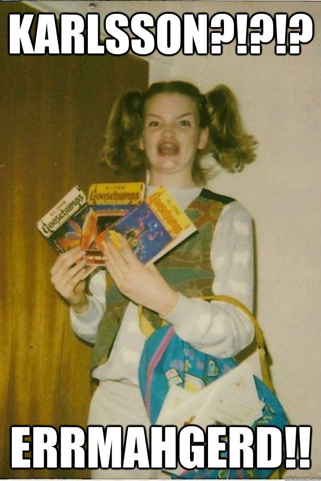 Karlsson?!?!? Errmahgerd!! - Karlsson?!?!? Errmahgerd!!  goosebumps girl