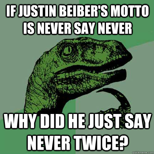 If Justin Beiber's motto is never say never Why did he just say never twice?  Philosoraptor