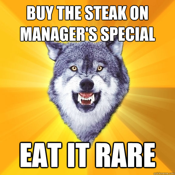 Buy the steak on manager's Special EAT it rare  Courage Wolf