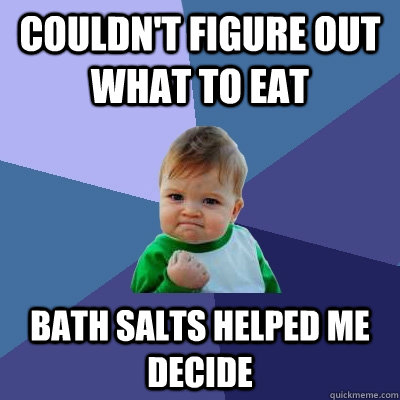 Couldn't figure out what to eat Bath salts helped me decide - Couldn't figure out what to eat Bath salts helped me decide  Success Kid