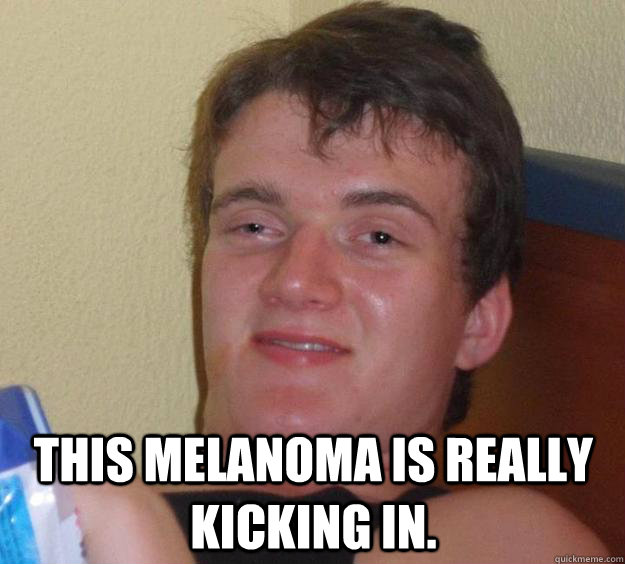  This melanoma is really kicking in.  -  This melanoma is really kicking in.   10 Guy