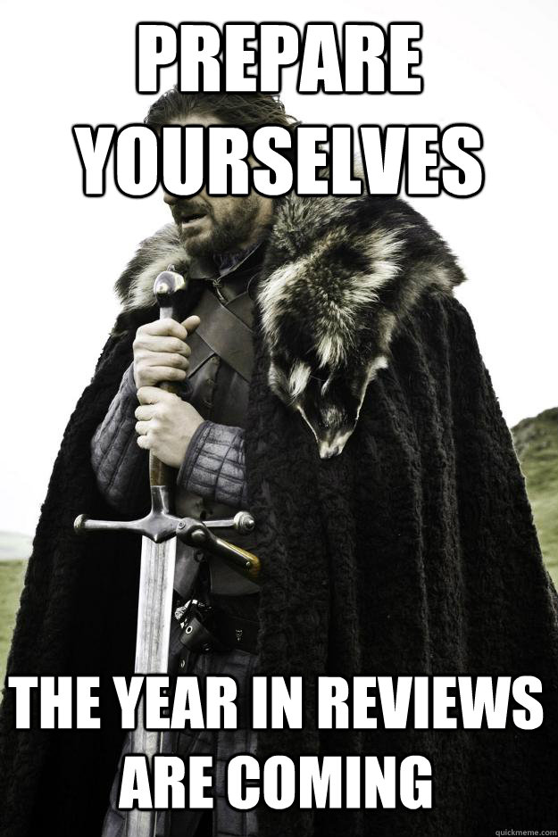 Prepare yourselves The year in reviews are coming  Winter is coming