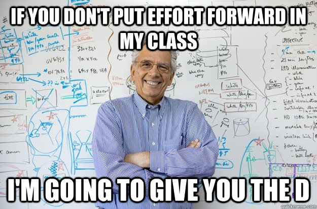 If you don't put effort forward in my class I'm going to give you the D  Engineering Professor