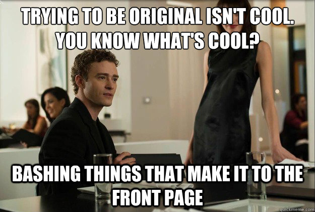 Trying to be original isn't cool. You know what's cool? Bashing things that make it to the front page  justin timberlake the social network scene