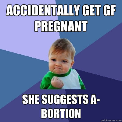 accidentally get GF pregnant she suggests a-bortion  Success Kid