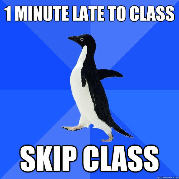 1 Minute late to class skip class - 1 Minute late to class skip class  Socially Awkward Penguin