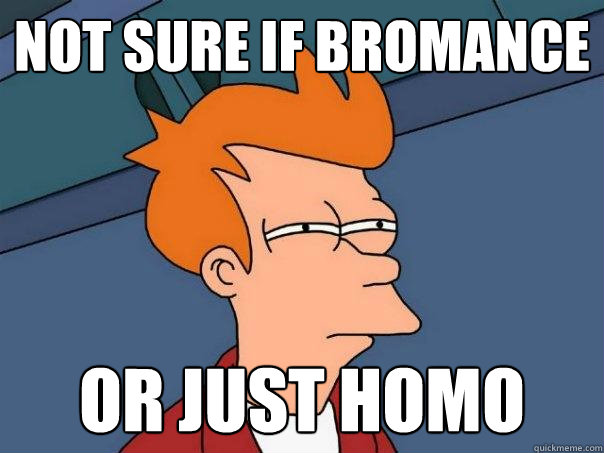 Not sure if bromance or just Homo  Futurama Fry