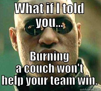 WHAT IF I TOLD YOU... BURNING A COUCH WON'T HELP YOUR TEAM WIN. Matrix Morpheus