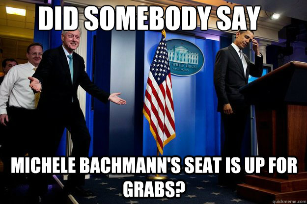 did somebody say michele bachmann's seat is up for grabs? - did somebody say michele bachmann's seat is up for grabs?  Inappropriate Timing Bill Clinton