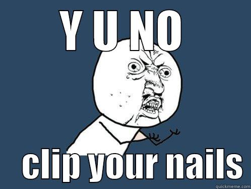 Y U NO     CLIP YOUR NAILS Y U No