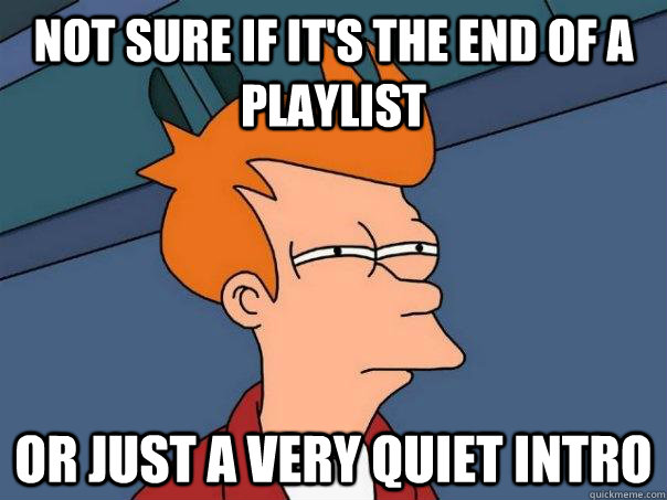 Not sure if it's the end of a playlist Or just a very quiet intro  Futurama Fry