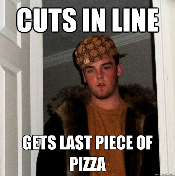 Cuts in line Gets last piece of pizza - Cuts in line Gets last piece of pizza  Scumbag Steve