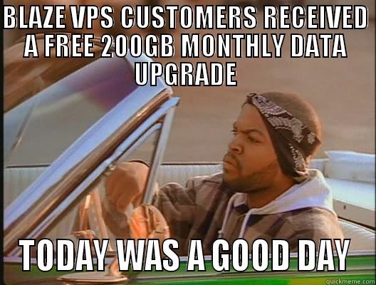 BLAZE VPS - BLAZE VPS CUSTOMERS RECEIVED A FREE 200GB MONTHLY DATA UPGRADE TODAY WAS A GOOD DAY today was a good day