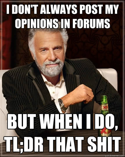 i don't always post my opinions in forums but when i do, tl;dr that shit  The Most Interesting Man In The World