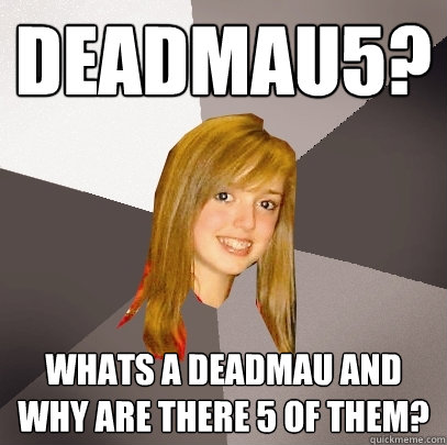 Deadmau5? whats a deadmau and why are there 5 of them?  Musically Oblivious 8th Grader