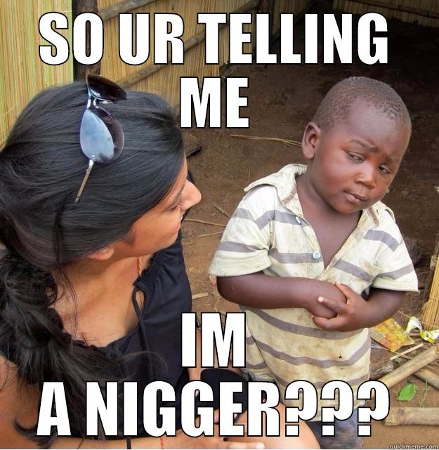 SO UR TELLING ME IM A NIGGER??? Skeptical Third World Kid