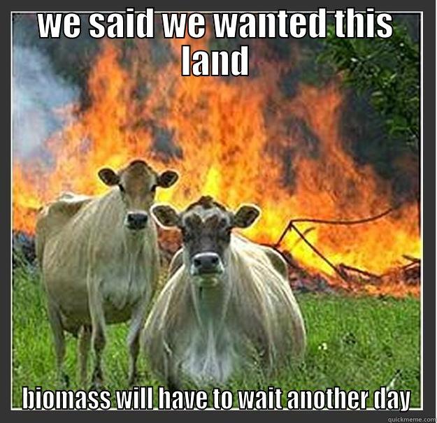 WE SAID WE WANTED THIS LAND BIOMASS WILL HAVE TO WAIT ANOTHER DAY Evil cows