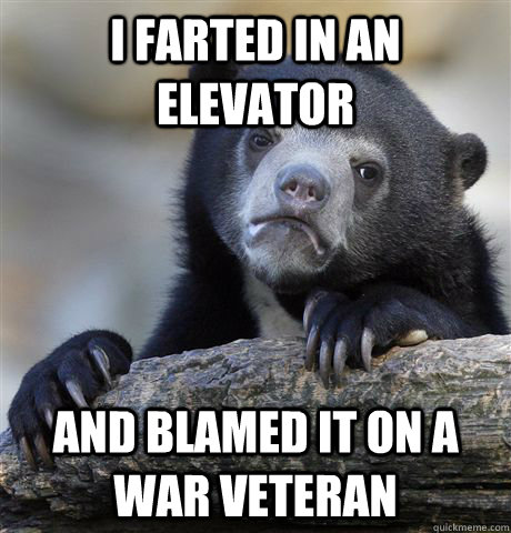 i farted in an elevator and blamed it on a war veteran - i farted in an elevator and blamed it on a war veteran  Confession Bear