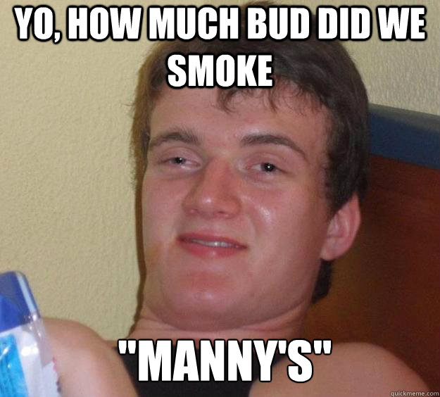 Yo, how much bud did we smoke 