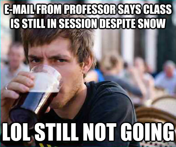 E-mail from professor says class is still in session despite snow lol still not going  Lazy College Senior