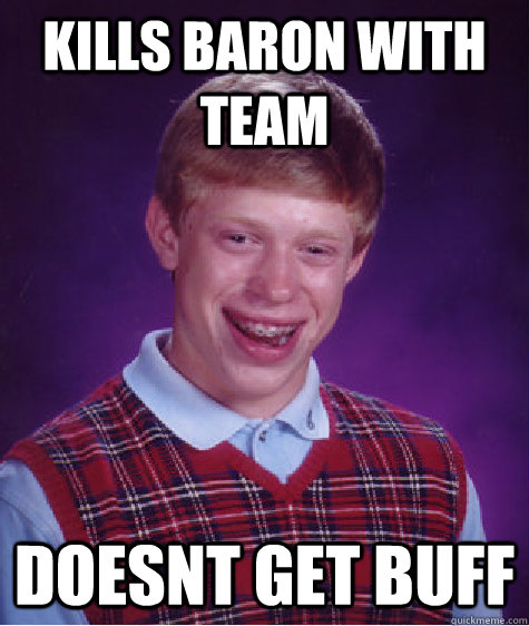 kills baron with team doesnt get buff  Bad Luck Brian