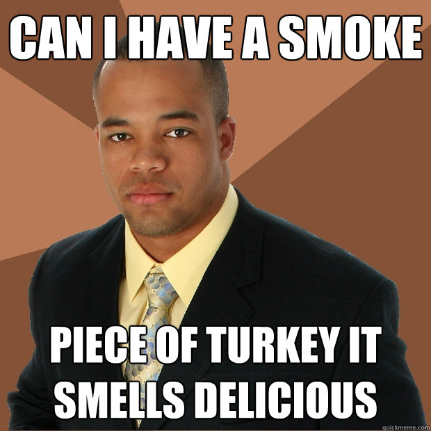 Can I have a smoke piece of turkey it smells delicious - Can I have a smoke piece of turkey it smells delicious  Successful Black Man