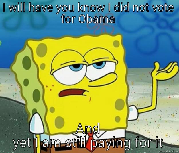 I WILL HAVE YOU KNOW I DID NOT VOTE FOR OBAMA AND YET I AM STILL PAYING FOR IT Tough Spongebob