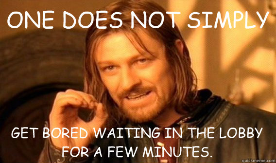 ONE DOES NOT SIMPLY GET BORED WAITING IN THE LOBBY FOR A FEW MINUTES. - ONE DOES NOT SIMPLY GET BORED WAITING IN THE LOBBY FOR A FEW MINUTES.  One Does Not Simply