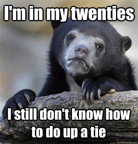 I'm in my twenties I still don't know how to do up a tie  Confession Bear