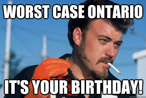 Worst case Ontario It's your Birthday!  Ricky Trailer Park Boys