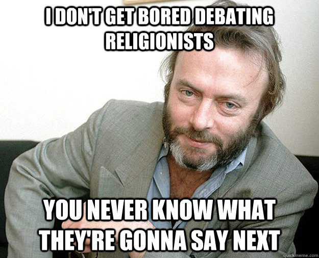 I don't get bored debating religionists you never know what they're gonna say next  