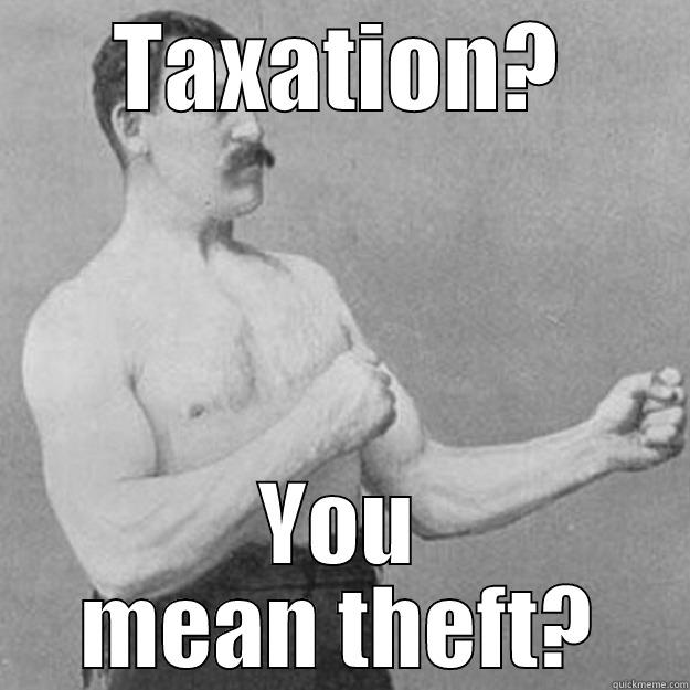 TAXATION? YOU MEAN THEFT? overly manly man