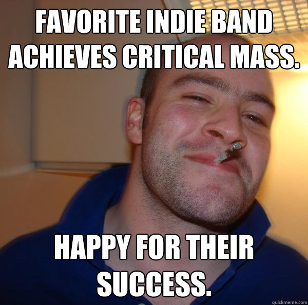 favorite indie band achieves critical mass. happy for their success. - favorite indie band achieves critical mass. happy for their success.  Misc