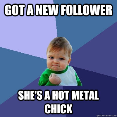 got a new follower she's a hot metal chick  Success Kid