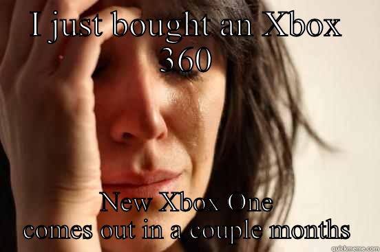 NeXt box - I JUST BOUGHT AN XBOX 360 NEW XBOX ONE COMES OUT IN A COUPLE MONTHS First World Problems