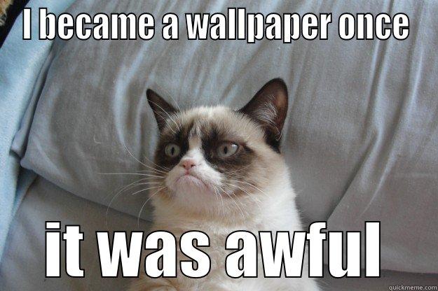 HOF Wallpaper - I BECAME A WALLPAPER ONCE IT WAS AWFUL Grumpy Cat